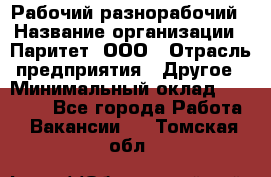 Рабочий-разнорабочий › Название организации ­ Паритет, ООО › Отрасль предприятия ­ Другое › Минимальный оклад ­ 27 000 - Все города Работа » Вакансии   . Томская обл.